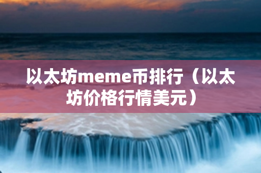 以太坊meme币排行（以太坊价格行情美元）