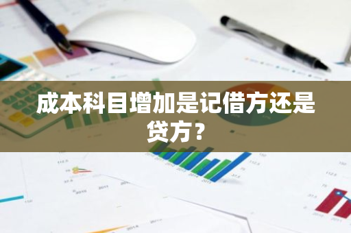 成本科目增加是记借方还是贷方？