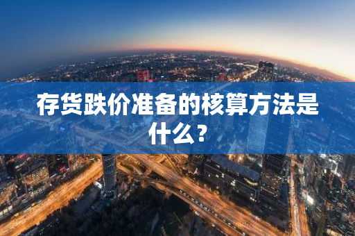 存货跌价准备的核算方法是什么？