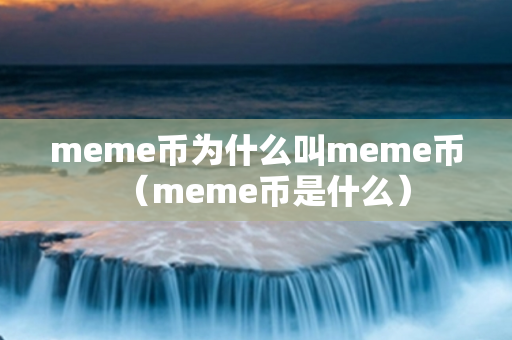 meme币为什么叫meme币（meme币是什么）