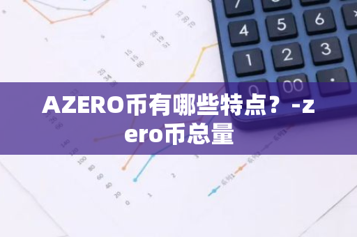 AZERO币有哪些特点？-zero币总量