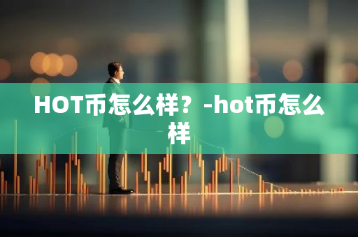 HOT币怎么样？-hot币怎么样