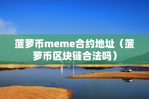 菠萝币meme合约地址（菠萝币区块链合法吗）