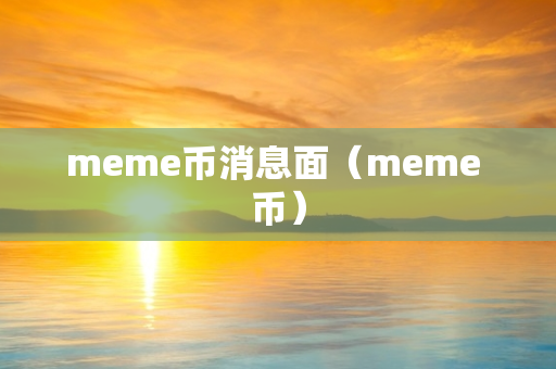 meme币消息面（meme 币）