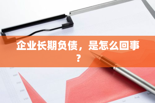 企业长期负债，是怎么回事？