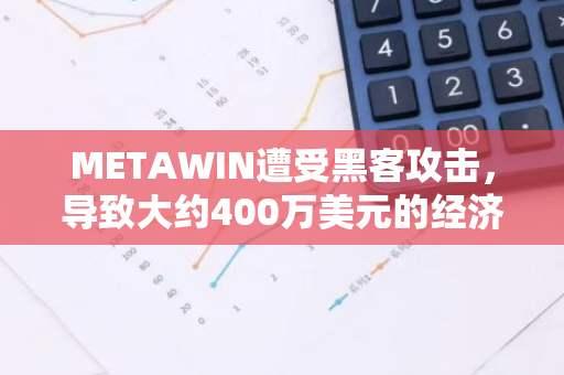 METAWIN遭受黑客攻击，导致大约400万美元的经济损失