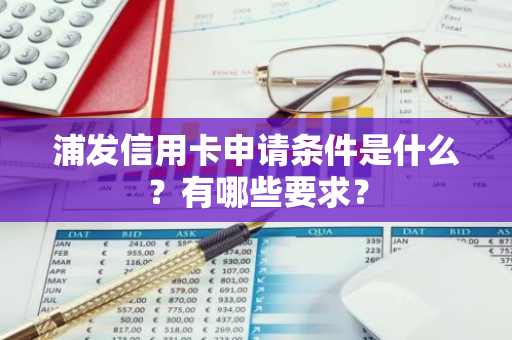 浦发信用卡申请条件是什么？有哪些要求？