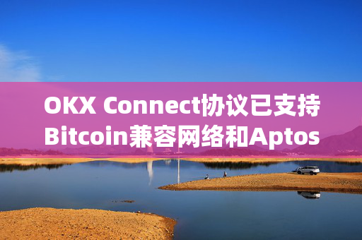 OKX Connect协议已支持Bitcoin兼容网络和Aptos/Movement网络