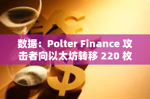 数据：Polter Finance 攻击者向以太坊转移 220 枚 ETH