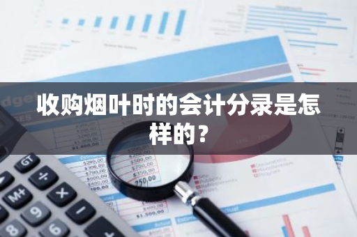 收购烟叶时的会计分录是怎样的？