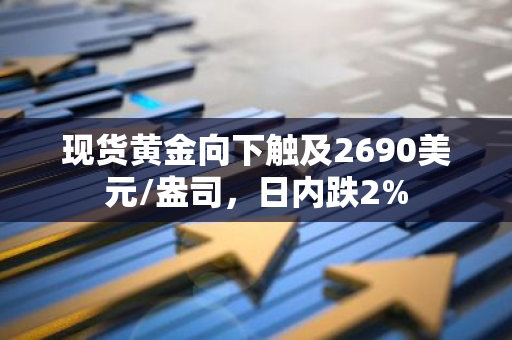 现货黄金向下触及2690美元/盎司，日内跌2%