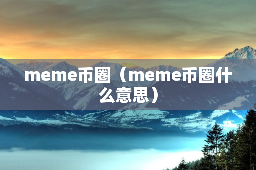 meme币圈（meme币圈什么意思）