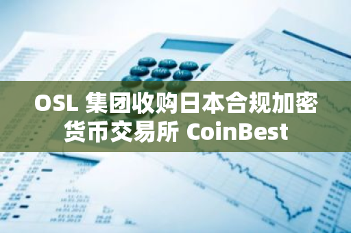 OSL 集团收购日本合规加密货币交易所 CoinBest