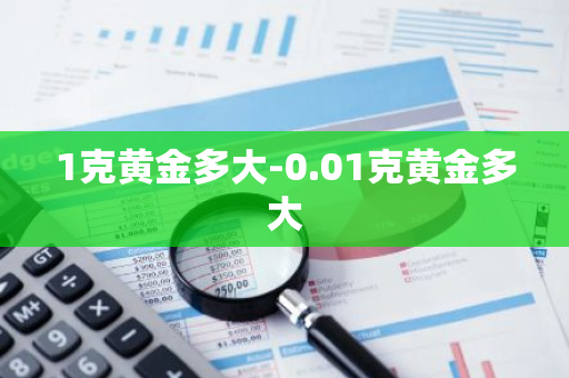 1克黄金多大-0.01克黄金多大