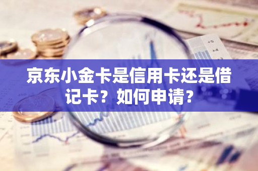 京东小金卡是信用卡还是借记卡？如何申请？