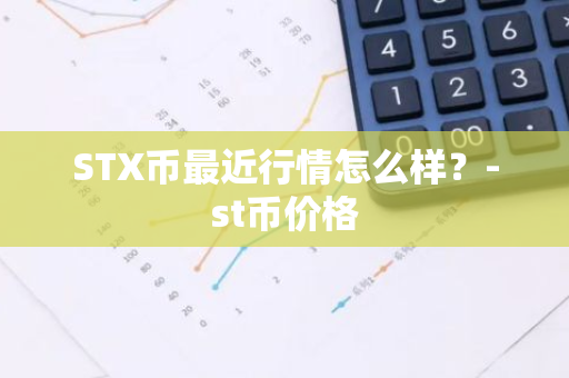 STX币最近行情怎么样？-st币价格