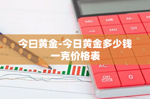 今曰黄金-今日黄金多少钱一克价格表