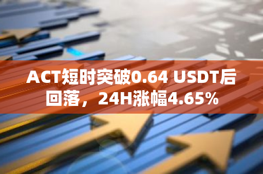 ACT短时突破0.64 USDT后回落，24H涨幅4.65%