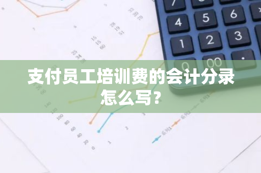 支付员工培训费的会计分录怎么写？