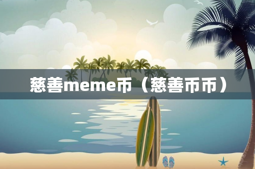 慈善meme币（慈善币币）