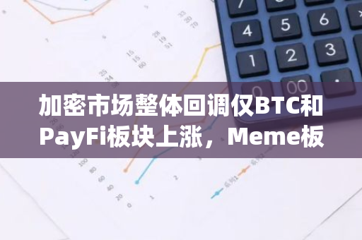 加密市场整体回调仅BTC和PayFi板块上涨，Meme板块下跌3.4%