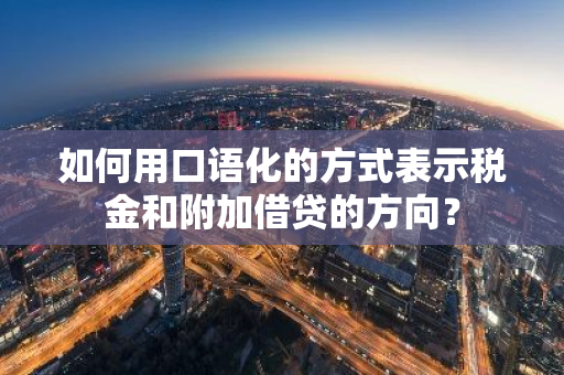 如何用口语化的方式表示税金和附加借贷的方向？