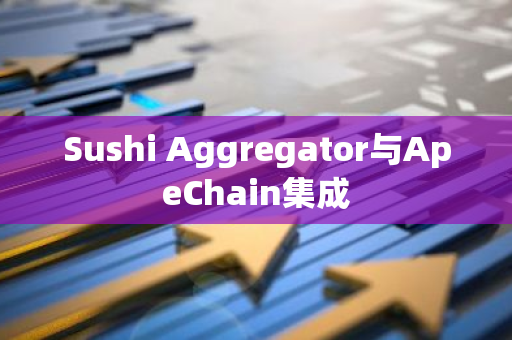 Sushi Aggregator与ApeChain集成