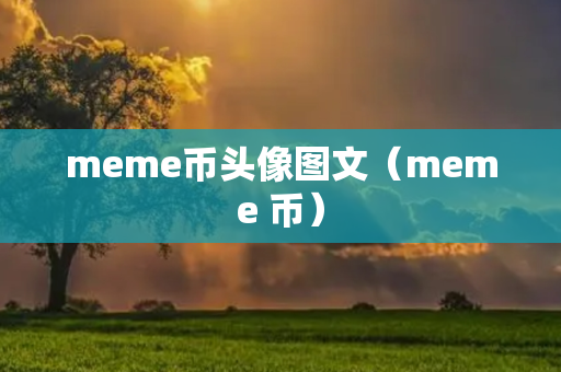 meme币头像图文（meme 币）