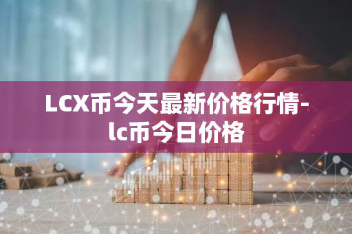 LCX币今天最新价格行情-lc币今日价格