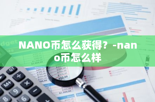 NANO币怎么获得？-nano币怎么样