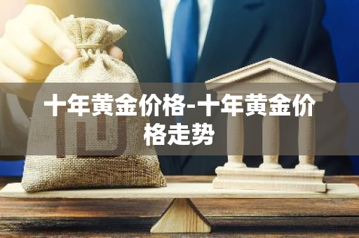 十年黄金价格-十年黄金价格走势