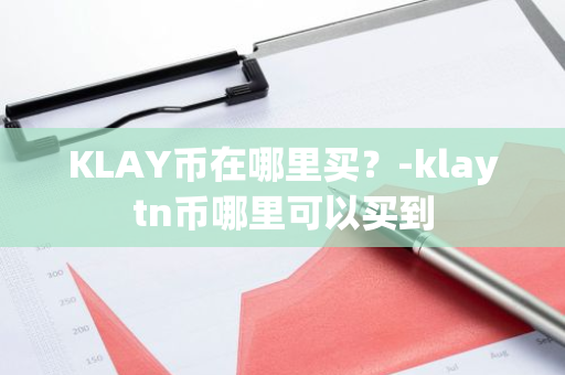 KLAY币在哪里买？-klaytn币哪里可以买到