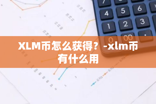 XLM币怎么获得？-xlm币有什么用