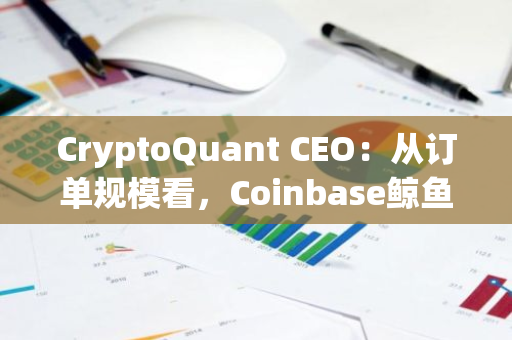 CryptoQuant CEO：从订单规模看，Coinbase鲸鱼正在推动此次比特币反弹