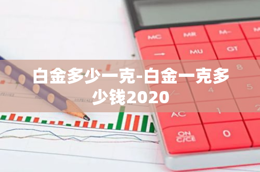 白金多少一克-白金一克多少钱2020