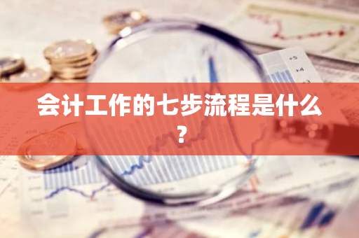 会计工作的七步流程是什么？