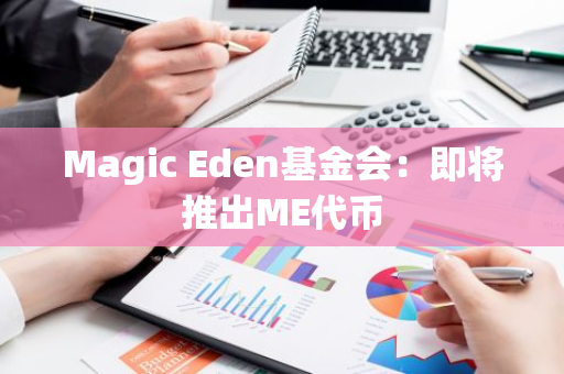 Magic Eden基金会：即将推出ME代币