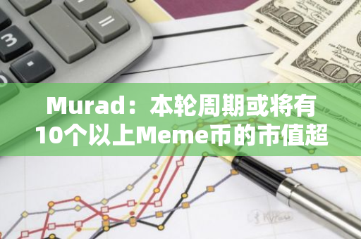 Murad：本轮周期或将有10个以上Meme币的市值超过100亿美元