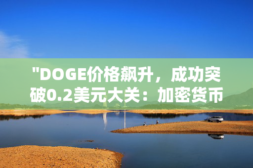 "DOGE价格飙升，成功突破0.2美元大关：加密货币市场的新里程碑"