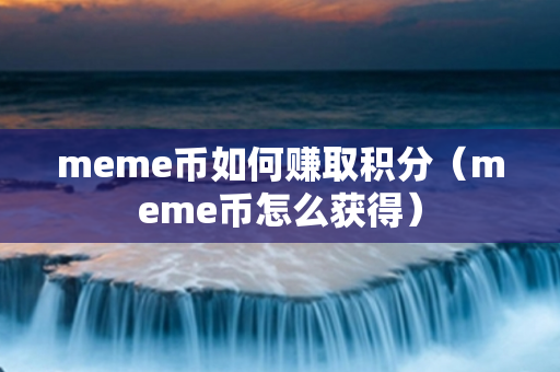 meme币如何赚取积分（meme币怎么获得）