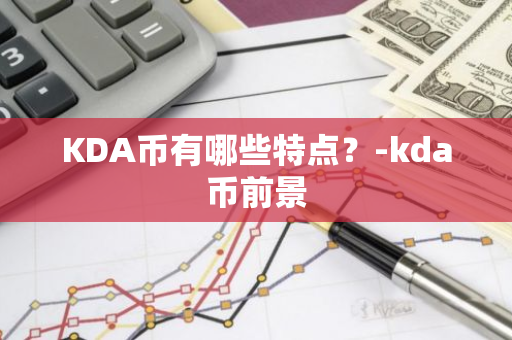 KDA币有哪些特点？-kda币前景