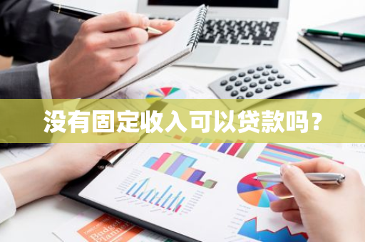 没有固定收入可以贷款吗？