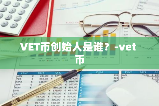 VET币创始人是谁？-vet 币