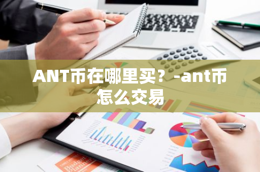 ANT币在哪里买？-ant币怎么交易