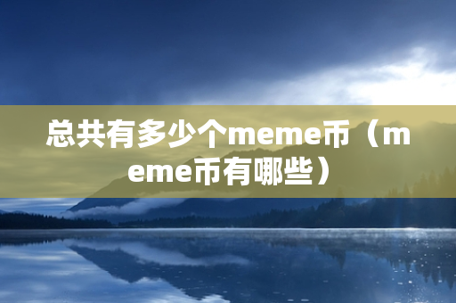 总共有多少个meme币（meme币有哪些）