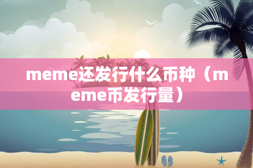 meme还发行什么币种（meme币发行量）