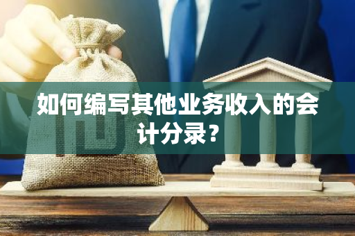 如何编写其他业务收入的会计分录？