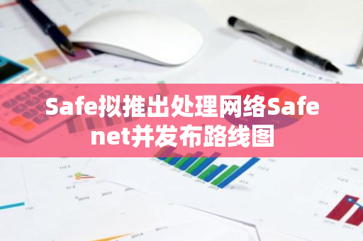 Safe拟推出处理网络Safenet并发布路线图