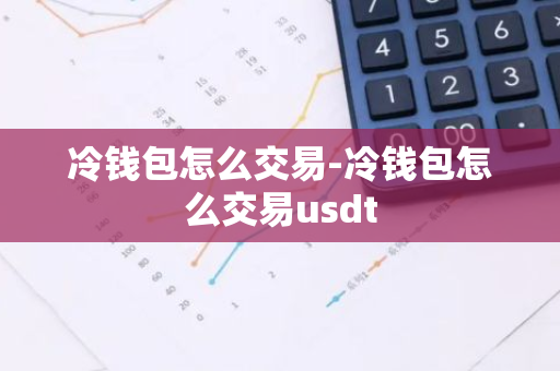 冷钱包怎么交易-冷钱包怎么交易usdt