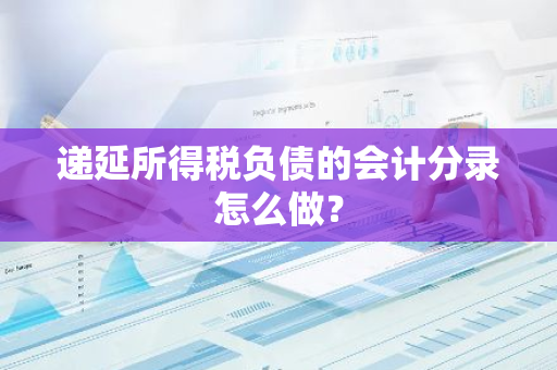 递延所得税负债的会计分录怎么做？